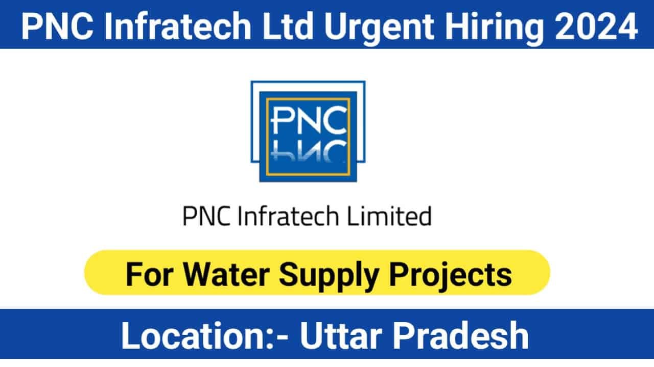 PNC Infratech Ltd Urgent Hiring 2024 For water supply projects Uttar